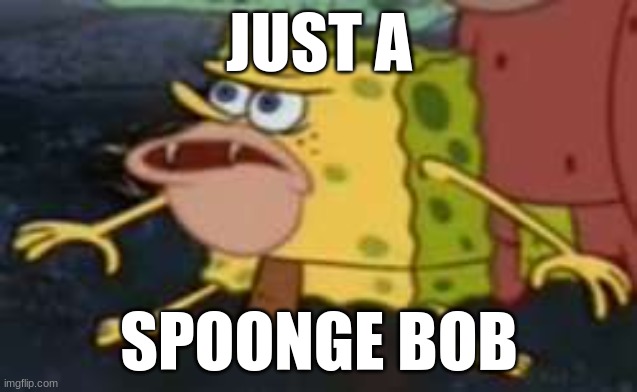 Spongegar Meme | JUST A; SPOONGE BOB | image tagged in memes,spongegar | made w/ Imgflip meme maker