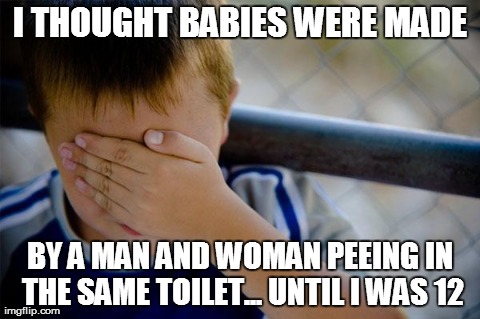 Confession Kid | I THOUGHT BABIES WERE MADE BY A MAN AND WOMAN PEEING IN THE SAME TOILET... UNTIL I WAS 12 | image tagged in memes,confession kid,AdviceAnimals | made w/ Imgflip meme maker