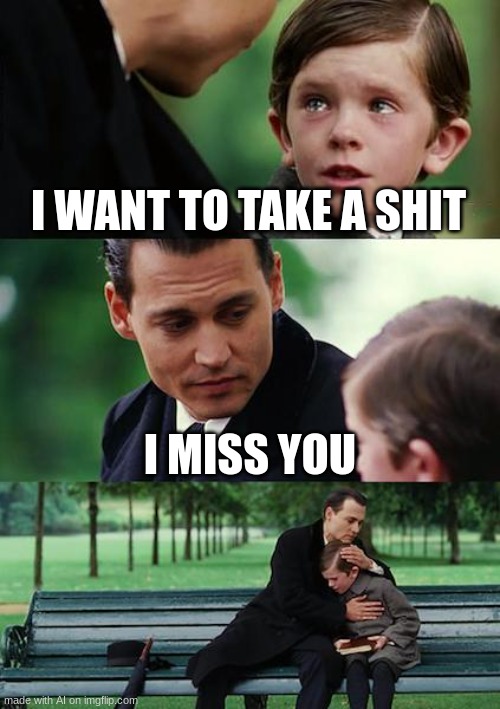 Finding Neverland | I WANT TO TAKE A SHIT; I MISS YOU | image tagged in memes,finding neverland | made w/ Imgflip meme maker