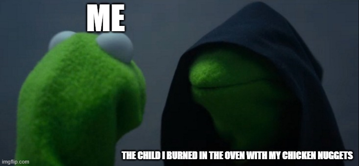 bro | ME; THE CHILD I BURNED IN THE OVEN WITH MY CHICKEN NUGGETS | image tagged in memes,evil kermit | made w/ Imgflip meme maker