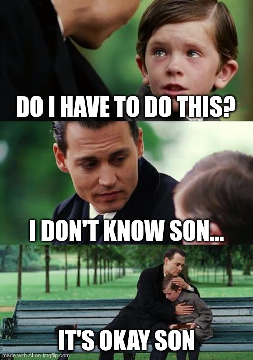 Finding Neverland Meme | DO I HAVE TO DO THIS? I DON'T KNOW SON... IT'S OKAY SON | image tagged in memes,finding neverland | made w/ Imgflip meme maker