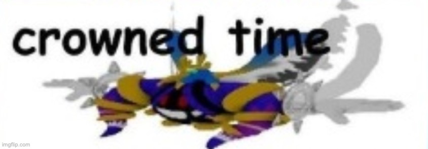 crowned time | image tagged in crowned time | made w/ Imgflip meme maker