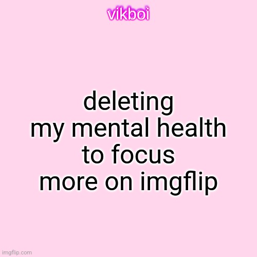 Twitter meme reference | deleting my mental health to focus more on imgflip | image tagged in vikboi temp simple | made w/ Imgflip meme maker