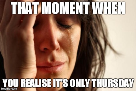 First World Problems | THAT MOMENT WHEN YOU REALISE IT'S ONLY THURSDAY | image tagged in memes,first world problems | made w/ Imgflip meme maker