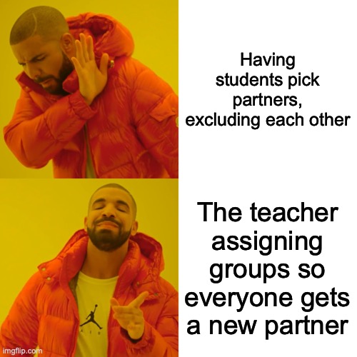 Drake Hotline Bling | Having students pick partners, excluding each other; The teacher assigning groups so everyone gets a new partner | image tagged in memes,drake hotline bling | made w/ Imgflip meme maker