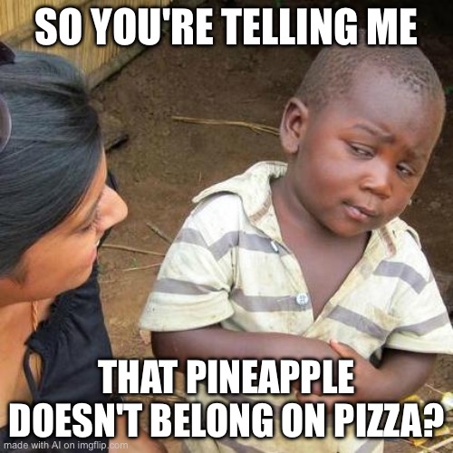 Third World Skeptical Kid | SO YOU'RE TELLING ME; THAT PINEAPPLE DOESN'T BELONG ON PIZZA? | image tagged in memes,third world skeptical kid | made w/ Imgflip meme maker