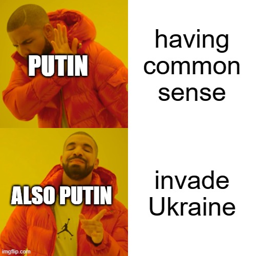 Drake Hotline Bling | having common sense; PUTIN; invade Ukraine; ALSO PUTIN | image tagged in memes,drake hotline bling | made w/ Imgflip meme maker