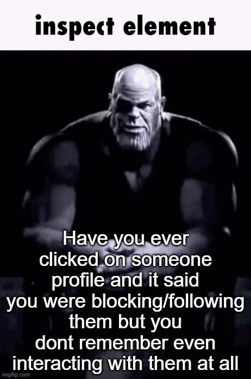 inspect element | Have you ever clicked on someone profile and it said you were blocking/following them but you dont remember even interacting with them at all | image tagged in inspect element | made w/ Imgflip meme maker