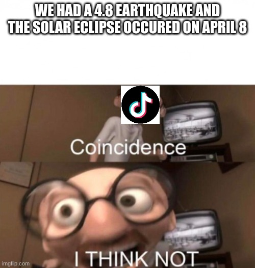 Solar eclipse meme | WE HAD A 4.8 EARTHQUAKE AND THE SOLAR ECLIPSE OCCURED ON APRIL 8 | image tagged in coincidence i think not | made w/ Imgflip meme maker