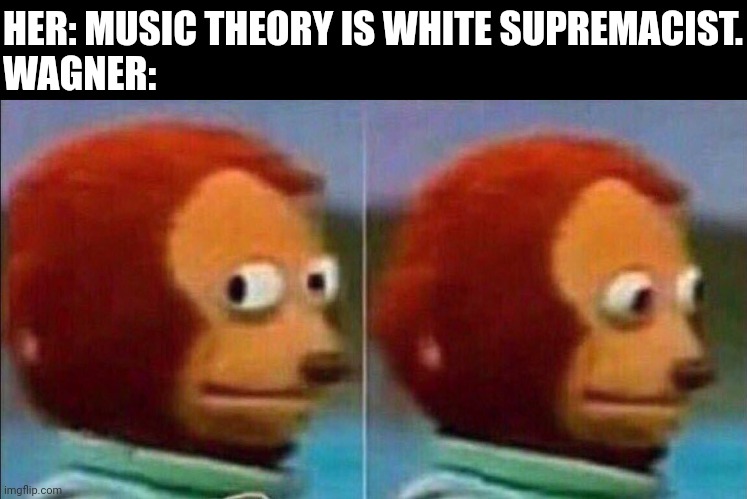Monkey looking away | HER: MUSIC THEORY IS WHITE SUPREMACIST.
WAGNER: | image tagged in monkey looking away | made w/ Imgflip meme maker