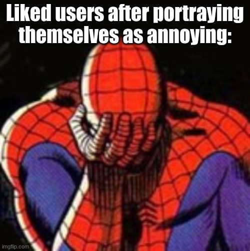 goorah | Liked users after portraying themselves as annoying: | image tagged in memes,sad spiderman,spiderman | made w/ Imgflip meme maker