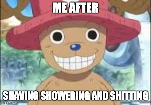 Chopper smiling | ME AFTER; SHAVING SHOWERING AND SHITTING | image tagged in chopper smiling | made w/ Imgflip meme maker