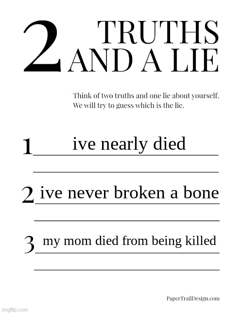 2 Truths and a Lie | ive nearly died; ive never broken a bone; my mom died from being killed | image tagged in 2 truths and a lie | made w/ Imgflip meme maker