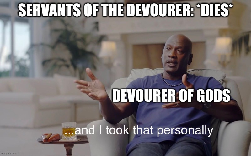 and I took that personally | SERVANTS OF THE DEVOURER: *DIES*; DEVOURER OF GODS | image tagged in and i took that personally,terraria,memes,funny,terraria calamity,video games | made w/ Imgflip meme maker