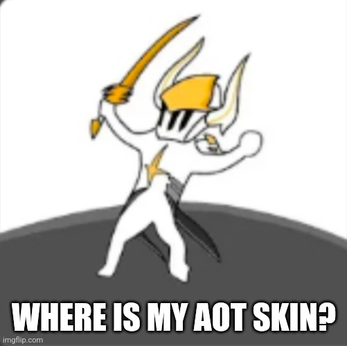 WHERE IS MY AOT SKIN | WHERE IS MY AOT SKIN? | image tagged in so true memes | made w/ Imgflip meme maker