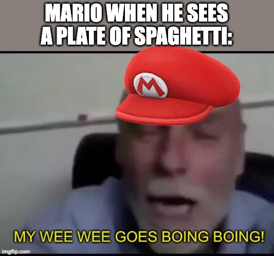 My wee wee goes Boing boing! | MARIO WHEN HE SEES A PLATE OF SPAGHETTI: | image tagged in my wee wee goes boing boing | made w/ Imgflip meme maker