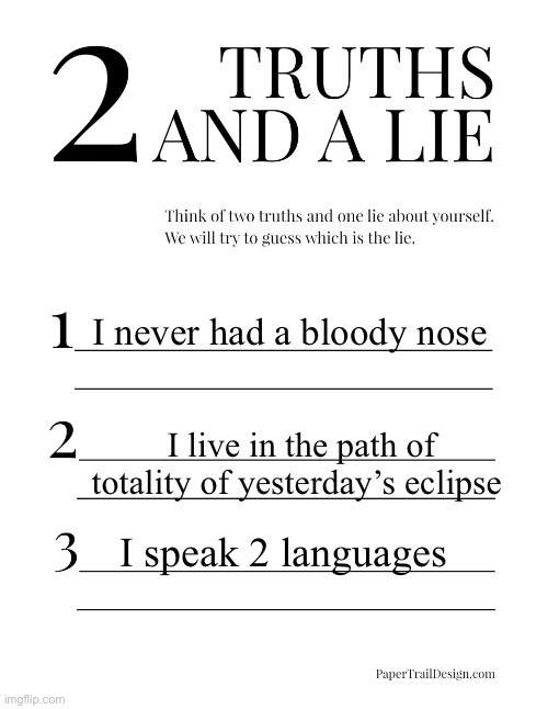 2 Truths and a Lie | I never had a bloody nose; I live in the path of totality of yesterday’s eclipse; I speak 2 languages | image tagged in 2 truths and a lie | made w/ Imgflip meme maker