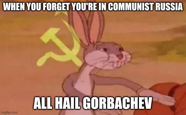 Bugs bunny communist | WHEN YOU FORGET YOU'RE IN COMMUNIST RUSSIA; ALL HAIL GORBACHEV | image tagged in bugs bunny communist | made w/ Imgflip meme maker