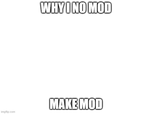WHY I NO MOD; MAKE MOD | made w/ Imgflip meme maker