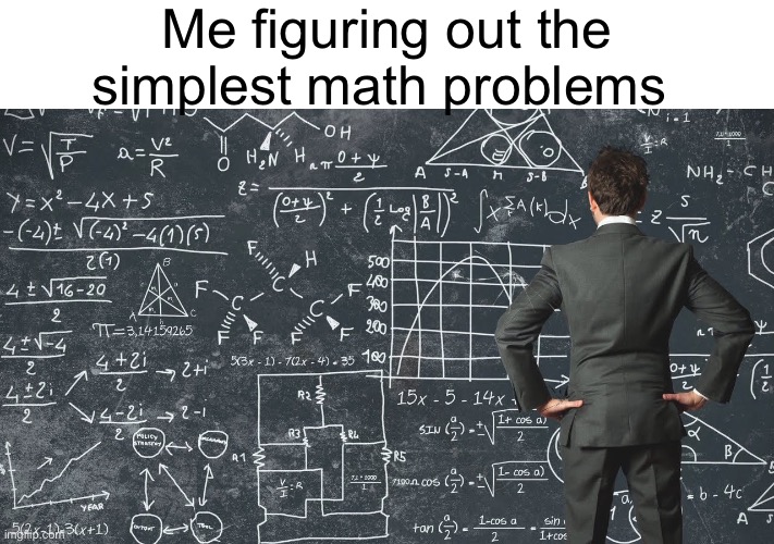 Math | Me figuring out the simplest math problems | image tagged in explaining my work schedule | made w/ Imgflip meme maker