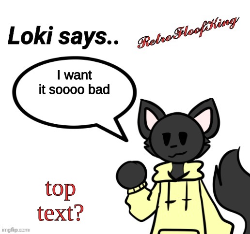 Loki says.. by RetroFloofKing | I want it soooo bad top text? | image tagged in loki says by retrofloofking | made w/ Imgflip meme maker