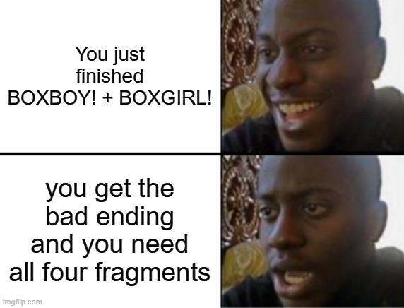 Great now everyone is dead | You just finished BOXBOY! + BOXGIRL! you get the bad ending and you need all four fragments | image tagged in oh yeah oh no,boxboy | made w/ Imgflip meme maker