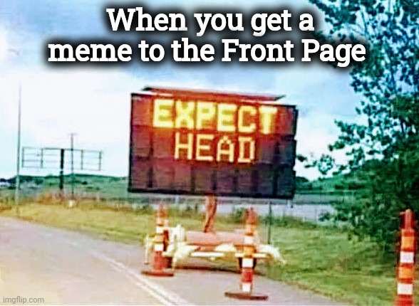 When you get a meme to the Front Page | made w/ Imgflip meme maker