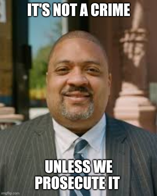 Alvin Bragg meme | IT'S NOT A CRIME UNLESS WE PROSECUTE IT | image tagged in alvin bragg meme | made w/ Imgflip meme maker