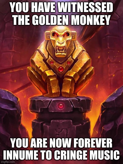 Golden Monkey Idol | YOU HAVE WITNESSED THE GOLDEN MONKEY YOU ARE NOW FOREVER INNUME TO CRINGE MUSIC | image tagged in golden monkey idol | made w/ Imgflip meme maker