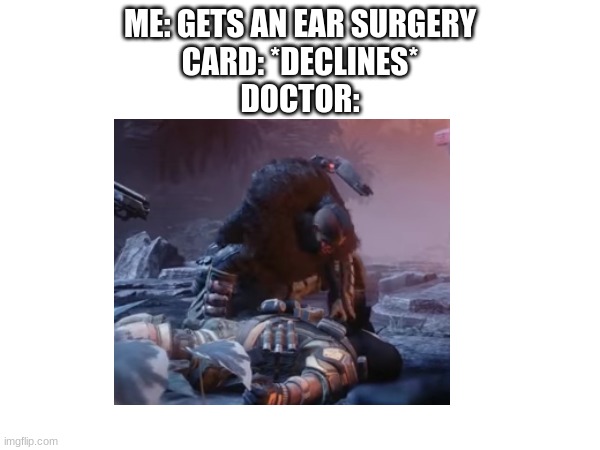 Creative title | ME: GETS AN EAR SURGERY
CARD: *DECLINES*
DOCTOR: | image tagged in funny | made w/ Imgflip meme maker