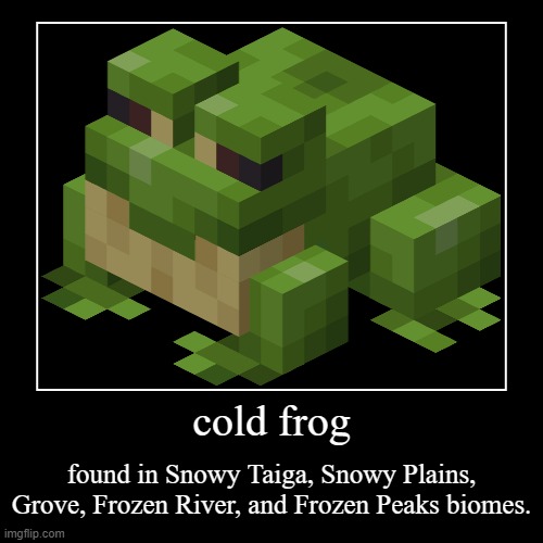 cold frog | found in Snowy Taiga, Snowy Plains, Grove, Frozen River, and Frozen Peaks biomes. | image tagged in funny,demotivationals | made w/ Imgflip demotivational maker