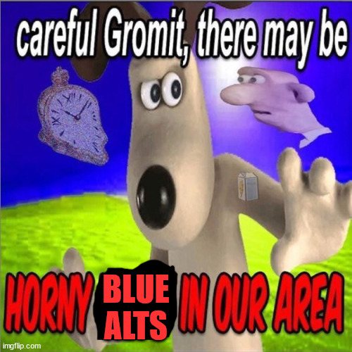 Careful gromit there may be horny milfs in our area | BLUE ALTS | image tagged in careful gromit there may be horny milfs in our area | made w/ Imgflip meme maker