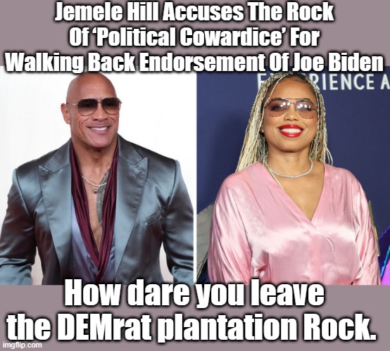ROCK wants off the DEM plantation. | Jemele Hill Accuses The Rock Of ‘Political Cowardice’ For Walking Back Endorsement Of Joe Biden; How dare you leave the DEMrat plantation Rock. | image tagged in nwo,democrats,destroy,america | made w/ Imgflip meme maker