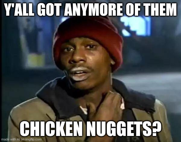 Y'all Got Any More Of That Meme | Y'ALL GOT ANYMORE OF THEM; CHICKEN NUGGETS? | image tagged in memes,y'all got any more of that | made w/ Imgflip meme maker
