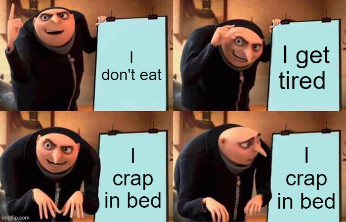 Gru's Plan Meme | I don't eat; I get tired; I crap in bed; I crap in bed | image tagged in memes,gru's plan | made w/ Imgflip meme maker