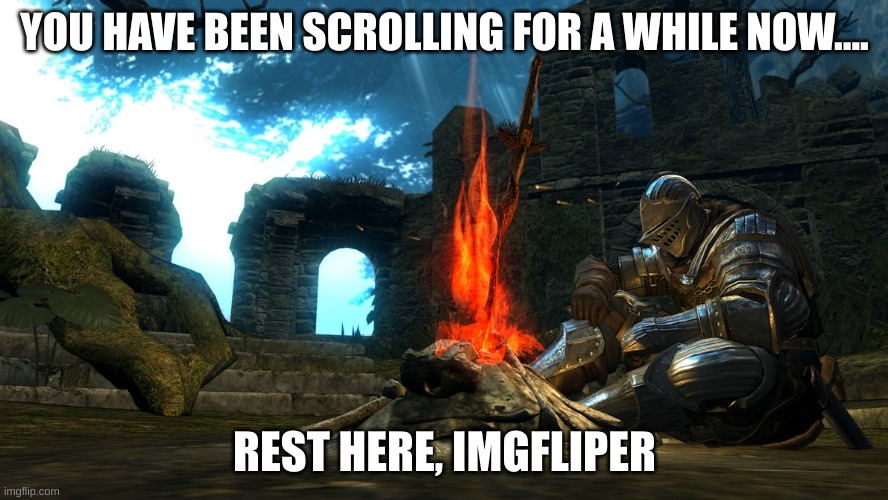 not my meme, I KNOW OKAY? détends-toi, d'accord? Je sais, putain!(I'm French) | YOU HAVE BEEN SCROLLING FOR A WHILE NOW.... REST HERE, IMGFLIPER | image tagged in dark souls bonfire rest | made w/ Imgflip meme maker