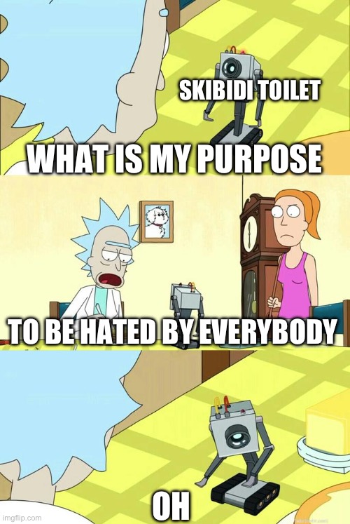 It was only made for us to make fun of | SKIBIDI TOILET; WHAT IS MY PURPOSE; TO BE HATED BY EVERYBODY; OH | image tagged in what's my purpose - butter robot,cringe,memes,funny | made w/ Imgflip meme maker