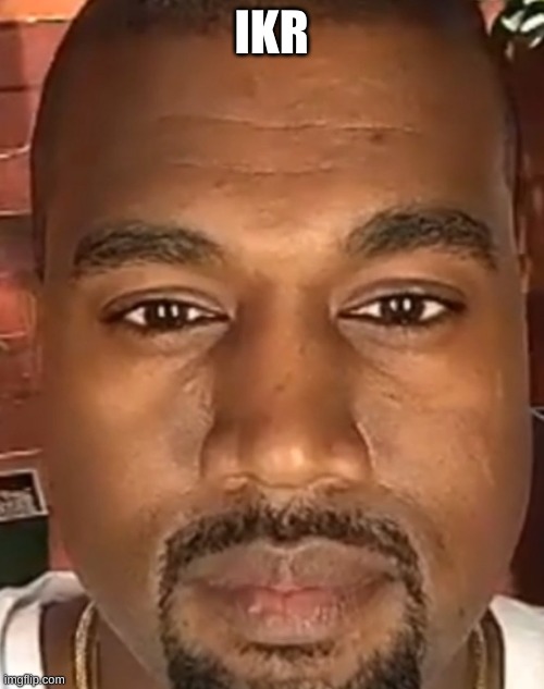 IKR | image tagged in kanye west stare | made w/ Imgflip meme maker