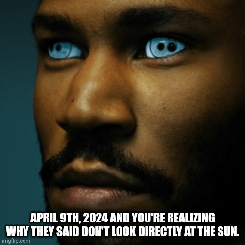 Kaytranada Eclipse | APRIL 9TH, 2024 AND YOU'RE REALIZING WHY THEY SAID DON'T LOOK DIRECTLY AT THE SUN. | image tagged in solar eclipse,eclipse,kaytranada | made w/ Imgflip meme maker