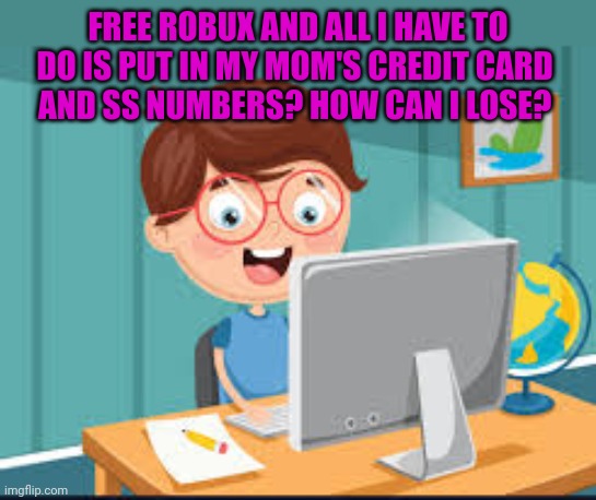 Internet lore | FREE ROBUX AND ALL I HAVE TO DO IS PUT IN MY MOM'S CREDIT CARD 
AND SS NUMBERS? HOW CAN I LOSE? | image tagged in kid,at computer,free robux,stop it get some help | made w/ Imgflip meme maker