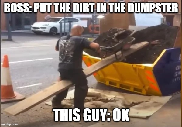 putting the dirt in the dumpster | BOSS: PUT THE DIRT IN THE DUMPSTER; THIS GUY: OK | made w/ Imgflip meme maker