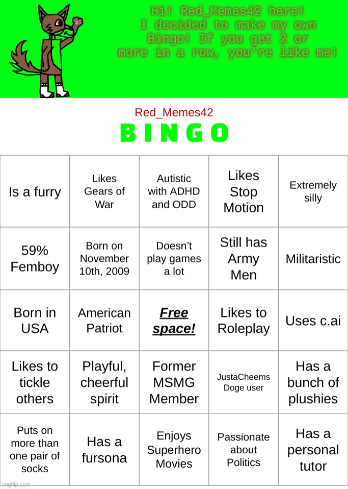 Hehe! | Hi! Red_Memes42 here! I decided to make my own Bingo! If you get 2 or more in a row, you're like me! | image tagged in red_memes42 bingo | made w/ Imgflip meme maker