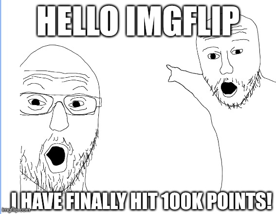 Finally | HELLO IMGFLIP; I HAVE FINALLY HIT 100K POINTS! | image tagged in imgflip points | made w/ Imgflip meme maker