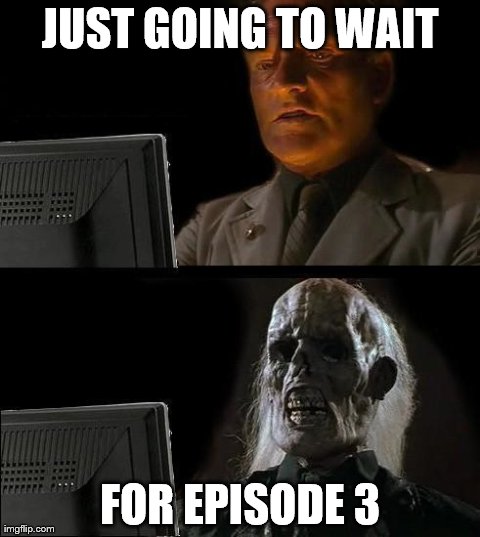 I'll Just Wait Here | JUST GOING TO WAIT FOR EPISODE 3 | image tagged in memes,ill just wait here | made w/ Imgflip meme maker