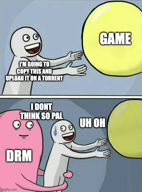 DRM | GAME; I'M GOING TO COPY THIS AND UPLOAD IT ON A TORRENT; I DONT THINK SO PAL; UH OH; DRM | image tagged in memes,running away balloon | made w/ Imgflip meme maker