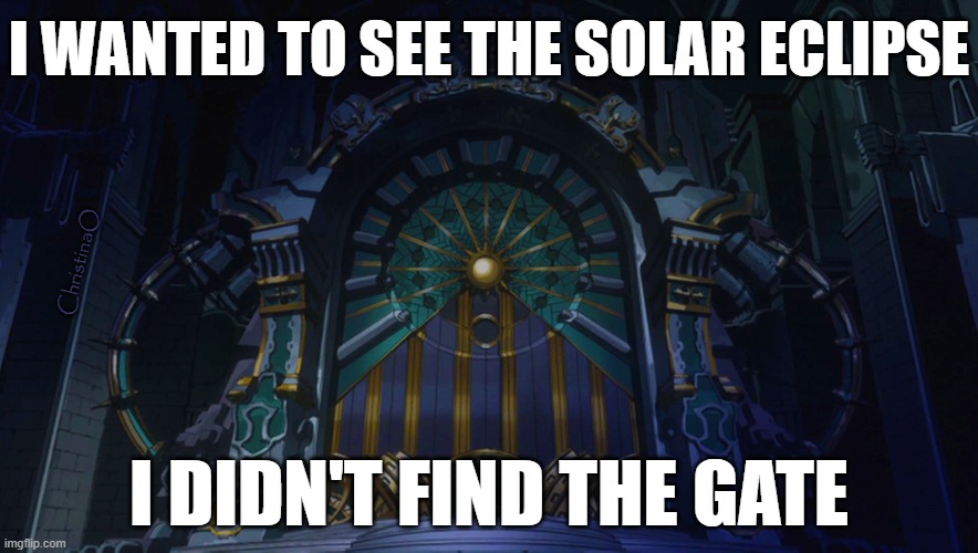 Eclipse Gate Fairy Tail Meme | I WANTED TO SEE THE SOLAR ECLIPSE; ChristinaO; I DIDN'T FIND THE GATE | image tagged in memes,fairy tail,fairy tail memes,fairy tail meme,eclipse fairy tail,solar eclipse | made w/ Imgflip meme maker
