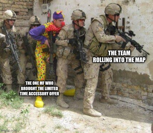 they do be flashy tho | THE TEAM ROLLING INTO THE MAP; THE ONE MF WHO BROUGHT THE LIMITED TIME ACCESSORY OFFER | image tagged in army clown,memes,gaming | made w/ Imgflip meme maker