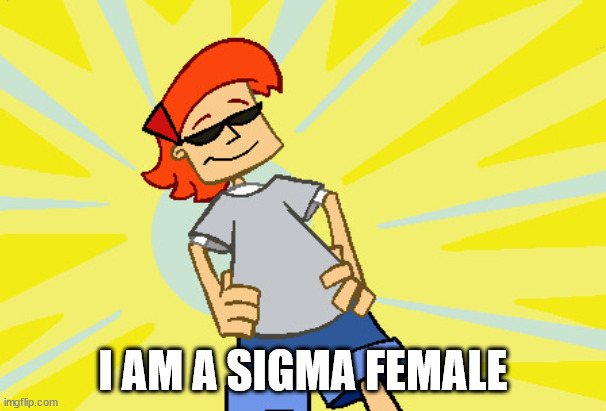 Cool Girl | I AM A SIGMA FEMALE | image tagged in cool girl | made w/ Imgflip meme maker