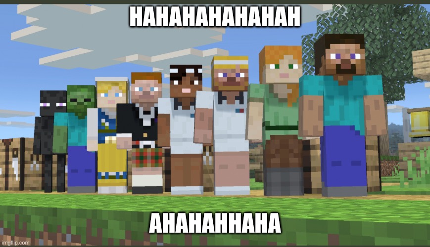 Minecraft squad laughing | HAHAHAHAHAHAH AHAHAHHAHA | image tagged in minecraft squad laughing | made w/ Imgflip meme maker