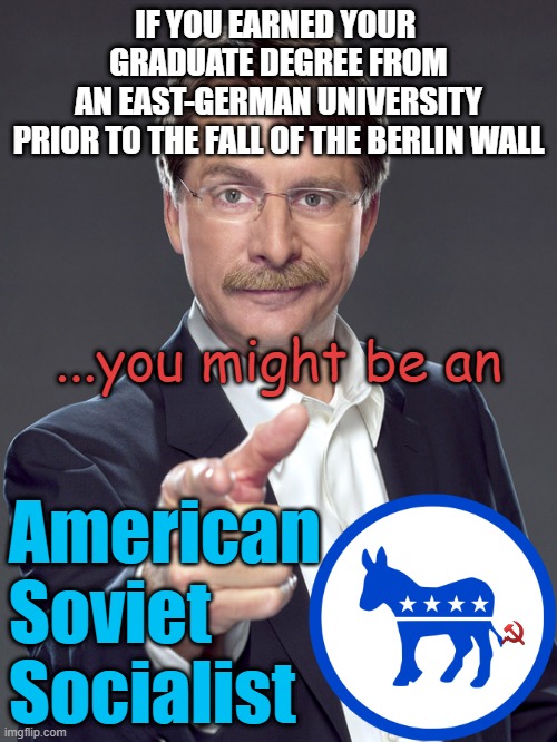 1989 Were you there to celebrate at the BERLIN WALL ? | IF YOU EARNED YOUR 
GRADUATE DEGREE FROM
AN EAST-GERMAN UNIVERSITY
PRIOR TO THE FALL OF THE BERLIN WALL; ...you might be an; American
Soviet
Socialist | image tagged in jeff foxworthy,biden obama,ronald reagan,berlin,ussr,marxism | made w/ Imgflip meme maker
